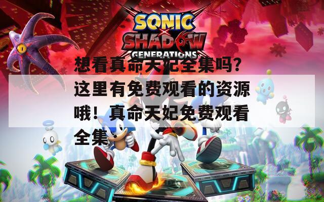 想看真命天妃全集嗎？這里有免費(fèi)觀看的資源哦！真命天妃免費(fèi)觀看全集
