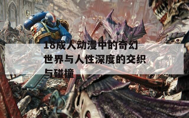 18成人動(dòng)漫中的奇幻世界與人性深度的交織與碰撞