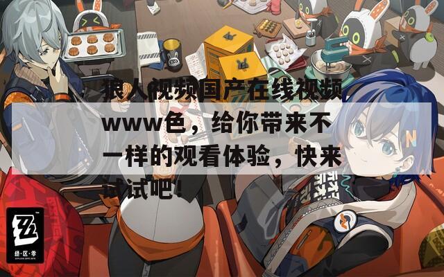 狼人視頻國產(chǎn)在線視頻www色，給你帶來不一樣的觀看體驗，快來試試吧！