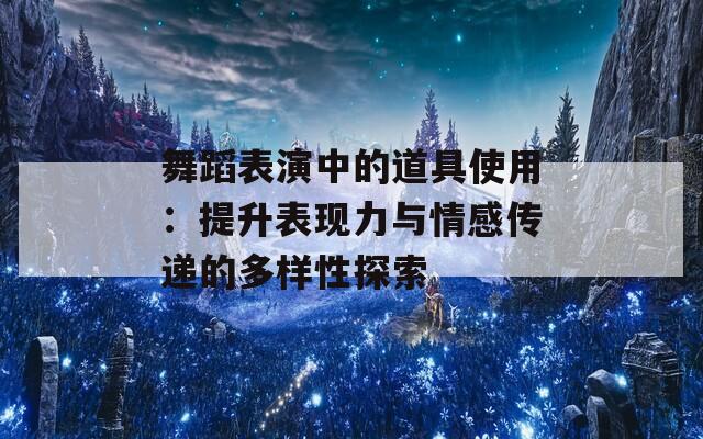 舞蹈表演中的道具使用：提升表現(xiàn)力與情感傳遞的多樣性探索