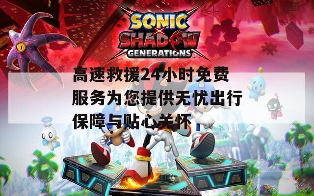 高速救援24小時(shí)免費(fèi)服務(wù)為您提供無(wú)憂出行保障與貼心關(guān)懷