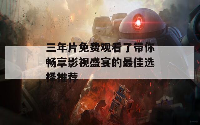 三年片免費觀看了帶你暢享影視盛宴的最佳選擇推薦