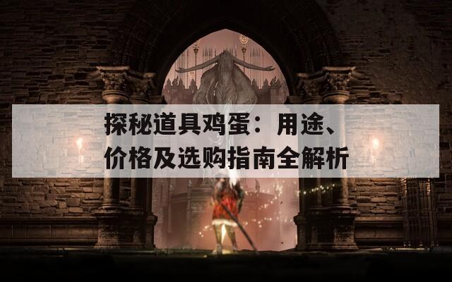 探秘道具雞蛋：用途、價格及選購指南全解析