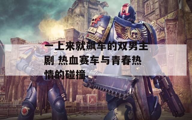一上來就飆車的雙男主劇 熱血賽車與青春熱情的碰撞