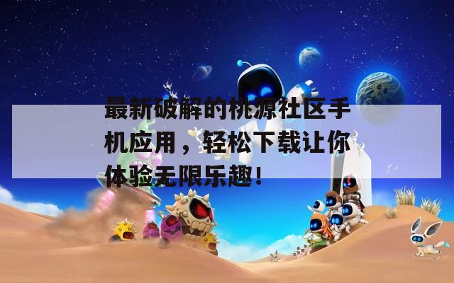 最新破解的桃源社區(qū)手機(jī)應(yīng)用，輕松下載讓你體驗(yàn)無(wú)限樂(lè)趣！