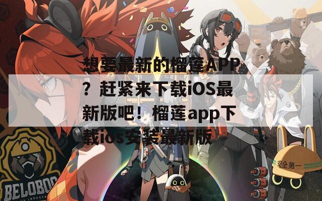 想要最新的榴蓮APP？趕緊來下載iOS最新版吧！榴蓮app下載ios安裝最新版