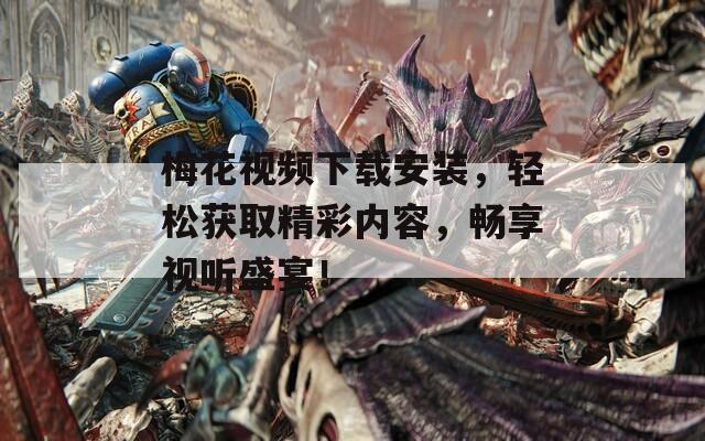 梅花視頻下載安裝，輕松獲取精彩內(nèi)容，暢享視聽盛宴！