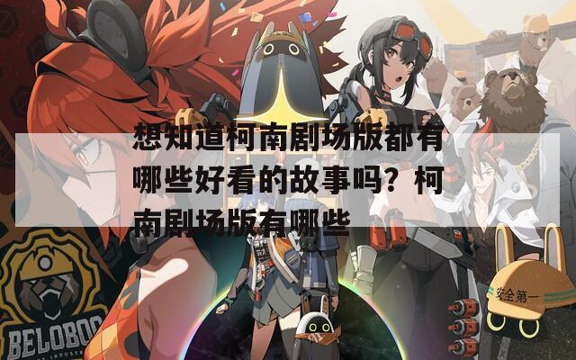 想知道柯南劇場版都有哪些好看的故事嗎？柯南劇場版有哪些