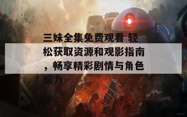 三妹全集免費(fèi)觀看 輕松獲取資源和觀影指南，暢享精彩劇情與角色魅力