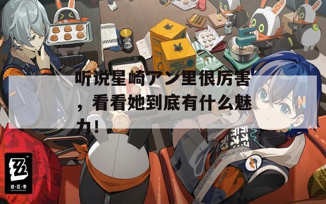 聽說星崎アン里很厲害，看看她到底有什么魅力！
