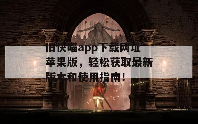 舊快喵app下載網(wǎng)址蘋果版，輕松獲取最新版本和使用指南！