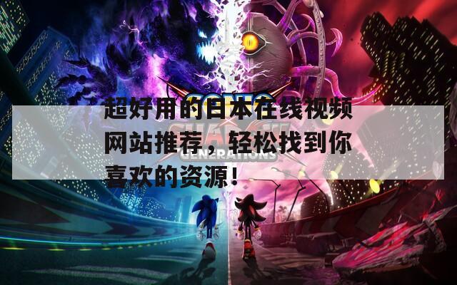 超好用的日本在線視頻網(wǎng)站推薦，輕松找到你喜歡的資源！