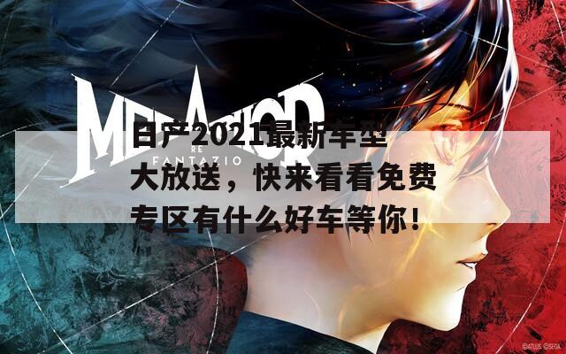 日產(chǎn)2021最新車(chē)型大放送，快來(lái)看看免費(fèi)專(zhuān)區(qū)有什么好車(chē)等你！