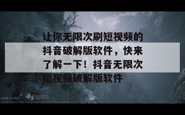 讓你無(wú)限次刷短視頻的抖音破解版軟件，快來(lái)了解一下！抖音無(wú)限次短視頻破解版軟件