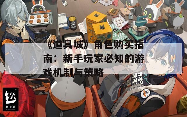 《道具城》角色購(gòu)買指南：新手玩家必知的游戲機(jī)制與策略