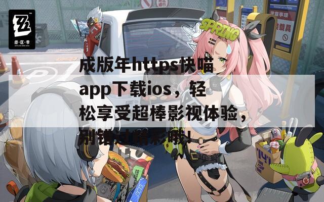 成版年https快喵app下載ios，輕松享受超棒影視體驗，別錯過精彩哦！