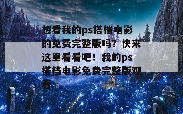 想看我的ps搭檔電影的免費(fèi)完整版嗎？快來這里看看吧！我的ps搭檔電影免費(fèi)完整版觀看