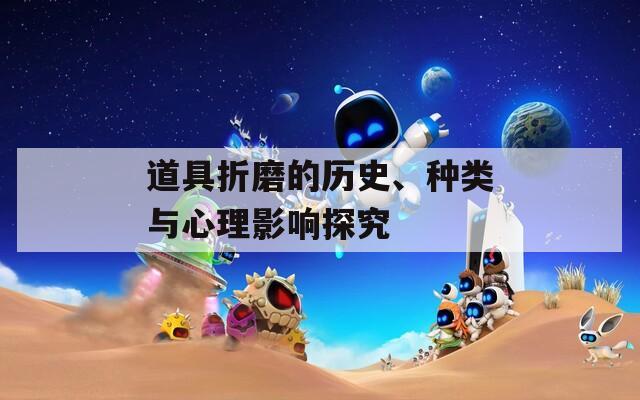 道具折磨的歷史、種類與心理影響探究