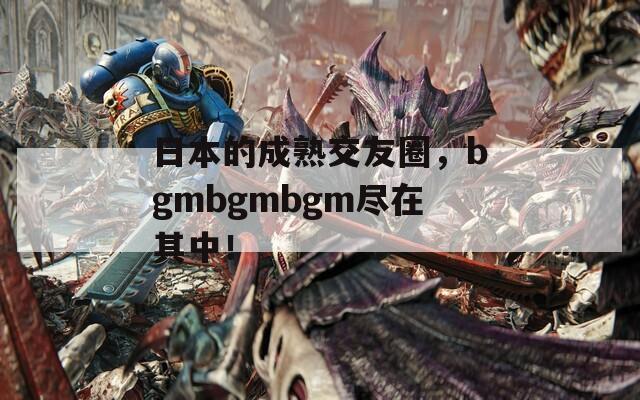 日本的成熟交友圈，bgmbgmbgm盡在其中！
