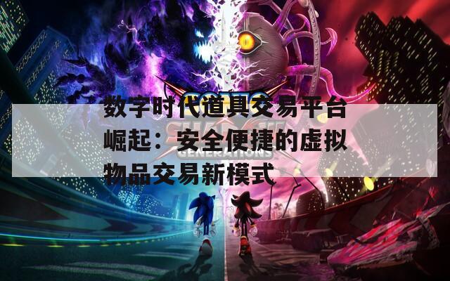 數(shù)字時(shí)代道具交易平臺(tái)崛起：安全便捷的虛擬物品交易新模式
