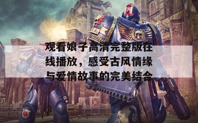 觀看娘子高清完整版在線播放，感受古風(fēng)情緣與愛情故事的完美結(jié)合