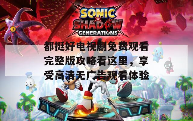 都挺好電視劇免費(fèi)觀看完整版攻略看這里，享受高清無廣告觀看體驗(yàn)
