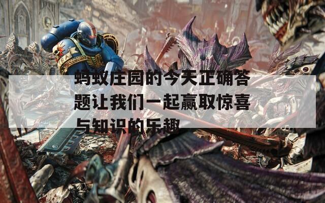 螞蟻莊園的今天正確答題讓我們一起贏取驚喜與知識的樂趣