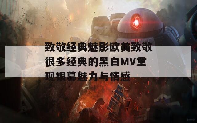 致敬經(jīng)典魅影歐美致敬很多經(jīng)典的黑白MV重現(xiàn)銀幕魅力與情感