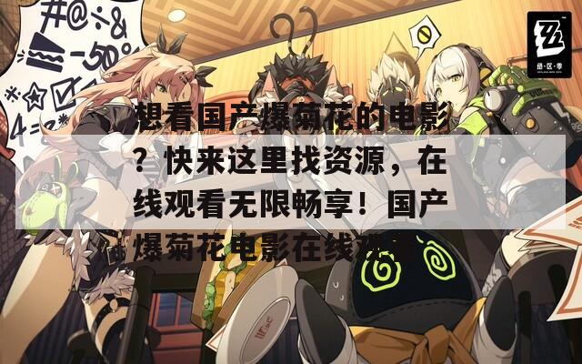 想看國(guó)產(chǎn)爆菊花的電影？快來(lái)這里找資源，在線觀看無(wú)限暢享！國(guó)產(chǎn)爆菊花電影在線觀看