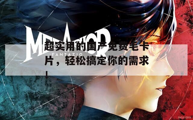 超實(shí)用的國產(chǎn)免費(fèi)毛卡片，輕松搞定你的需求！