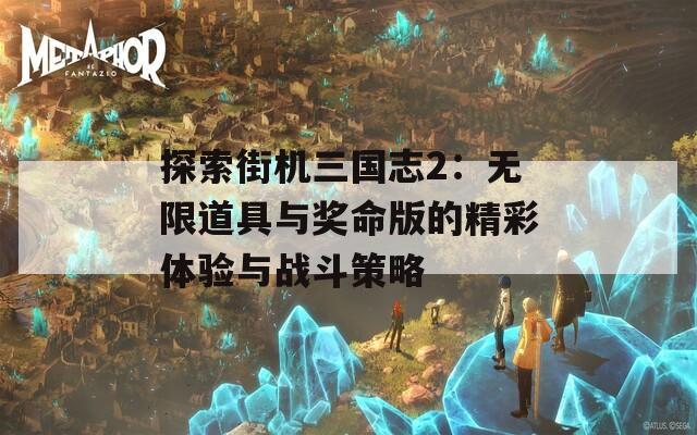 探索街機(jī)三國(guó)志2：無限道具與獎(jiǎng)命版的精彩體驗(yàn)與戰(zhàn)斗策略