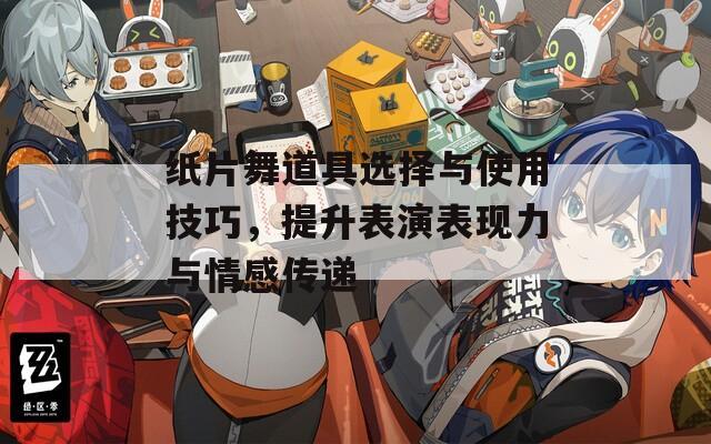 紙片舞道具選擇與使用技巧，提升表演表現(xiàn)力與情感傳遞