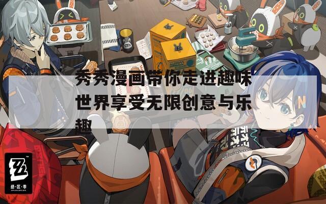 秀秀漫畫帶你走進(jìn)趣味世界享受無限創(chuàng)意與樂趣