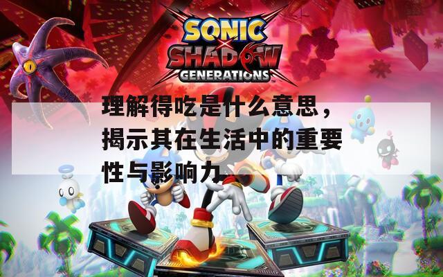 理解得吃是什么意思，揭示其在生活中的重要性與影響力