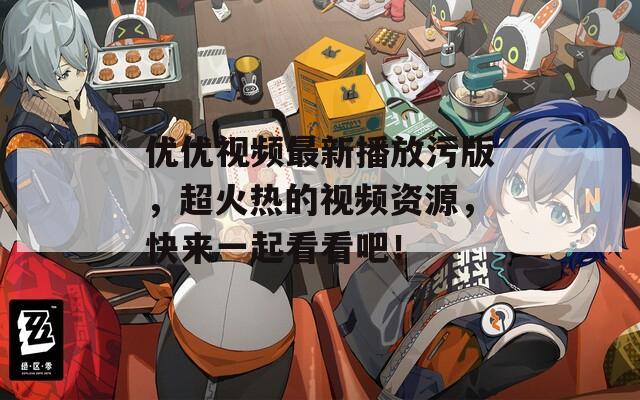 優(yōu)優(yōu)視頻最新播放污版，超火熱的視頻資源，快來(lái)一起看看吧！