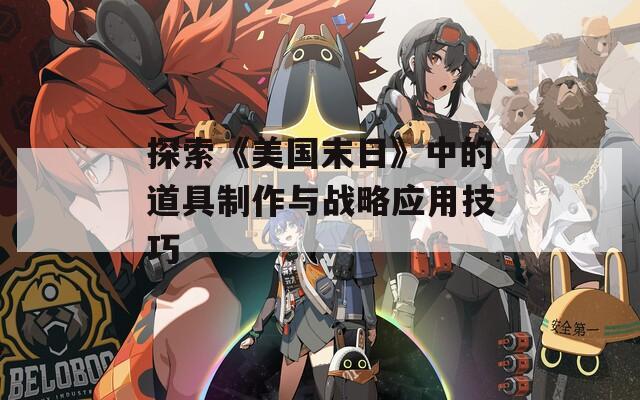 探索《美國末日》中的道具制作與戰(zhàn)略應(yīng)用技巧