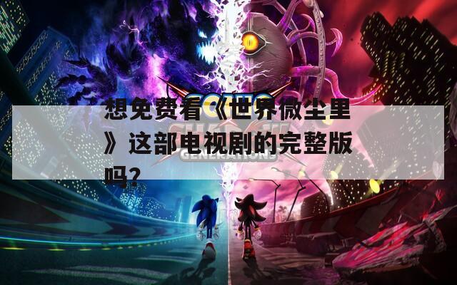 想免費(fèi)看《世界微塵里》這部電視劇的完整版嗎？