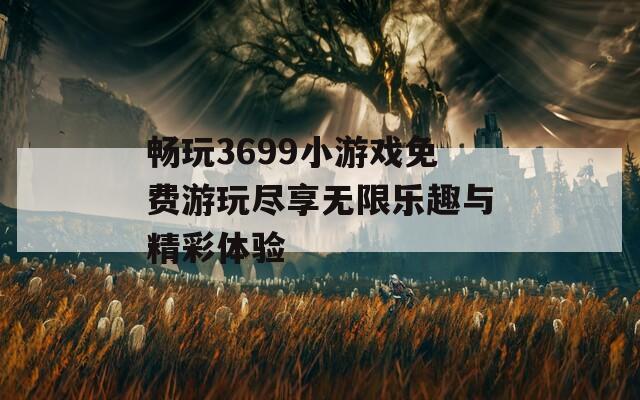 暢玩3699小游戲免費游玩盡享無限樂趣與精彩體驗