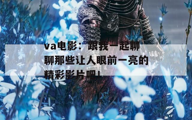 va電影：跟我一起聊聊那些讓人眼前一亮的精彩影片吧！