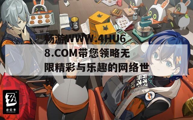暢游WWW.4HU68.COM帶您領(lǐng)略無限精彩與樂趣的網(wǎng)絡(luò)世界