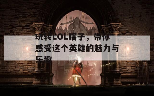 玩轉(zhuǎn)LOL瞎子，帶你感受這個(gè)英雄的魅力與樂(lè)趣