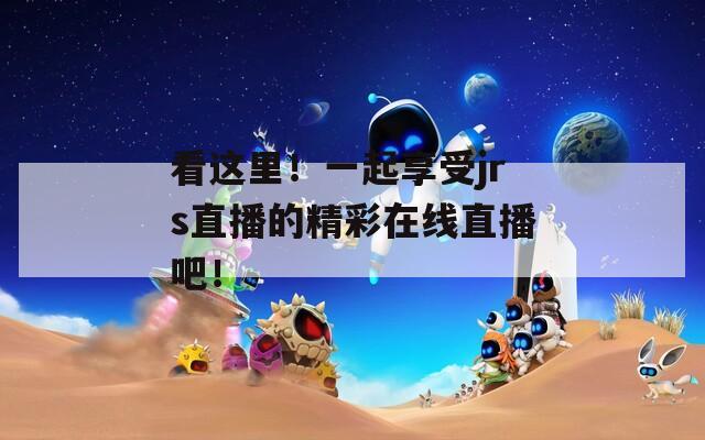 看這里！一起享受jrs直播的精彩在線直播吧！
