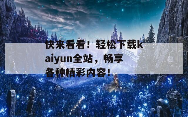 快來(lái)看看！輕松下載kaiyun全站，暢享各種精彩內(nèi)容！