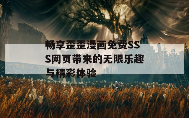 暢享歪歪漫畫免費(fèi)SSS網(wǎng)頁帶來的無限樂趣與精彩體驗(yàn)