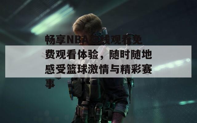 暢享NBA在線觀看免費(fèi)觀看體驗(yàn)，隨時(shí)隨地感受籃球激情與精彩賽事