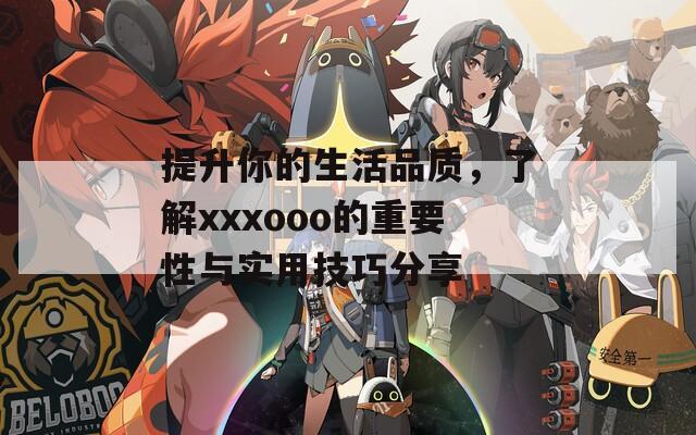 提升你的生活品質(zhì)，了解xxxooo的重要性與實(shí)用技巧分享