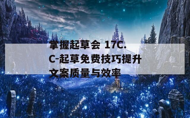 掌握起草會 17C.C-起草免費(fèi)技巧提升文案質(zhì)量與效率