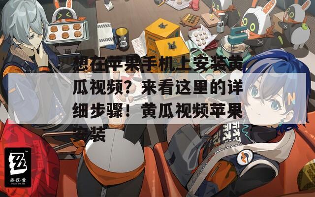 想在蘋果手機上安裝黃瓜視頻？來看這里的詳細步驟！黃瓜視頻蘋果安裝