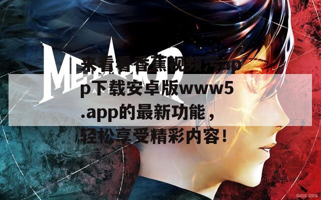 來看看香蕉視頻污app下載安卓版www5.app的最新功能，輕松享受精彩內(nèi)容！