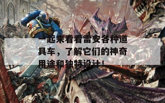 一起來看看雷安各種道具車，了解它們的神奇用途和獨(dú)特設(shè)計(jì)！